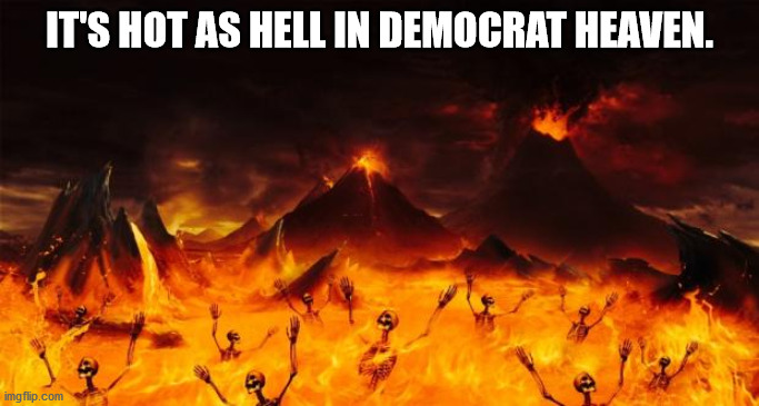 Democrat Heaven | IT'S HOT AS HELL IN DEMOCRAT HEAVEN. | image tagged in hell | made w/ Imgflip meme maker