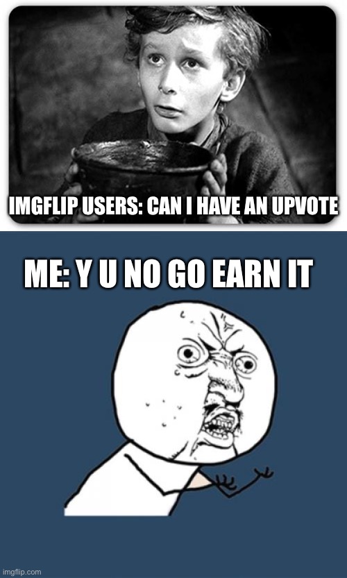 IMGFLIP USERS: CAN I HAVE AN UPVOTE; ME: Y U NO GO EARN IT | image tagged in memes,y u no,beggar | made w/ Imgflip meme maker