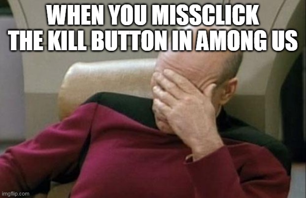 missclick at among us | WHEN YOU MISSCLICK THE KILL BUTTON IN AMONG US | image tagged in memes,captain picard facepalm,among us | made w/ Imgflip meme maker
