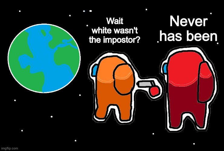 XD | Never has been; Wait white wasn't the impostor? | image tagged in always has been among us,amongus memes,impostor,memes,funny,dastarminers awesome memes | made w/ Imgflip meme maker