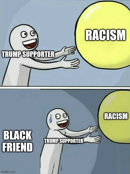 Running Away Balloon | RACISM; TRUMP SUPPORTER; RACISM; BLACK FRIEND; TRUMP SUPPORTER | image tagged in memes,running away balloon | made w/ Imgflip meme maker