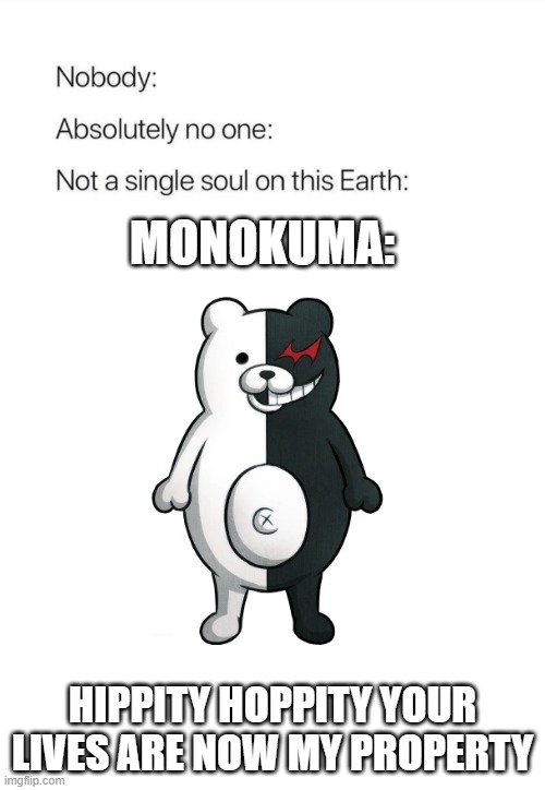 Nobody except for monokuma | MONOKUMA:; HIPPITY HOPPITY YOUR LIVES ARE NOW MY PROPERTY | image tagged in nobody absolutely no one | made w/ Imgflip meme maker