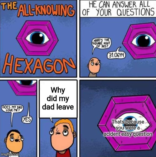 All knowing hexagon (ORIGINAL) | Why did my dad leave; Thats because you were a acident easy question | image tagged in all knowing hexagon original | made w/ Imgflip meme maker