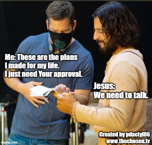 My Plans For My Life | Me: These are the plans 
I made for my life.
I just need Your approval. Jesus:
We need to talk. Created by pdactyl86
www.thechosen.tv | image tagged in the chosen,jesus,my plans for my life,we need to talk,meme,pdactyl86 | made w/ Imgflip meme maker