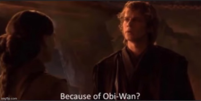 Because of Obi-Wan? | image tagged in because of obi-wan | made w/ Imgflip meme maker