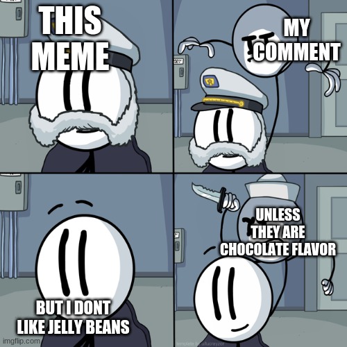 Henry stickmin | THIS MEME MY COMMENT BUT I DONT LIKE JELLY BEANS UNLESS THEY ARE CHOCOLATE FLAVOR | image tagged in henry stickmin | made w/ Imgflip meme maker