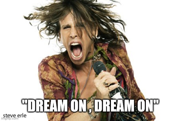 Steve Tyler Aerosmith | "DREAM ON , DREAM ON" | image tagged in steve tyler aerosmith | made w/ Imgflip meme maker