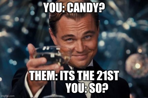 YOU: CANDY? THEM: ITS THE 21ST             YOU: SO? | image tagged in memes,leonardo dicaprio cheers | made w/ Imgflip meme maker