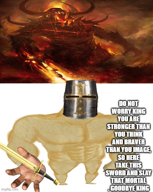 wholesome crusader | DO NOT WORRY KING YOU ARE STRONGER THAN YOU THINK AND BRAVER THAN YOU IMAGE, SO HERE TAKE THIS SWORD AND SLAY THAT MORTAL . GOODBYE KING | image tagged in crusader,wholesome,king | made w/ Imgflip meme maker