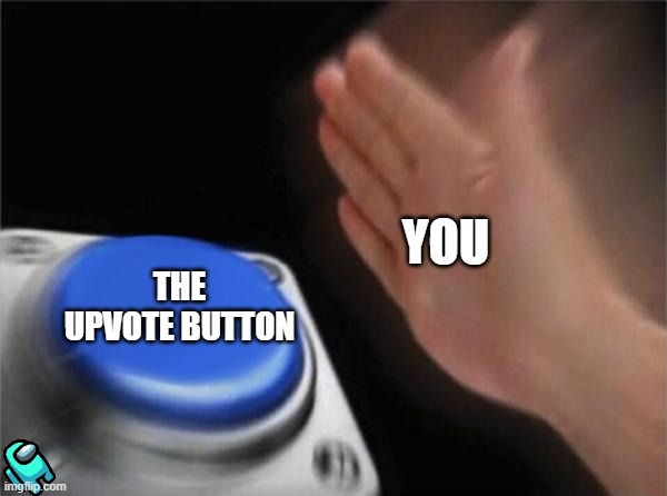 Yeet on de button pls | YOU; THE UPVOTE BUTTON | image tagged in memes,blank nut button | made w/ Imgflip meme maker