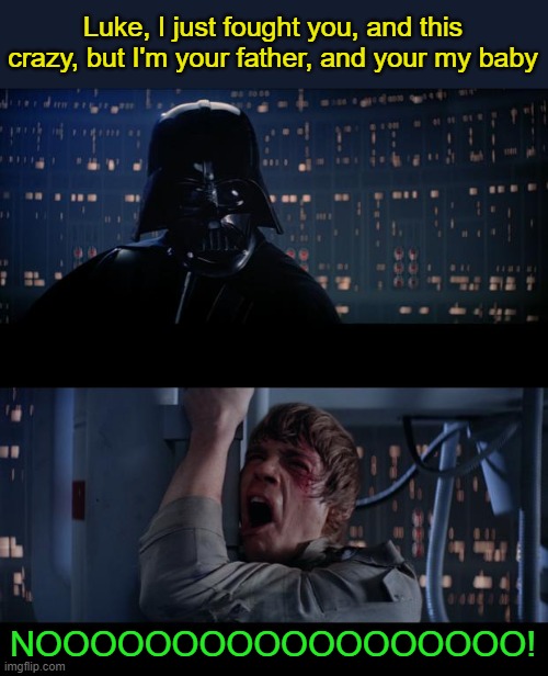 Imagine Darth Vader singing | Luke, I just fought you, and this crazy, but I'm your father, and your my baby; NOOOOOOOOOOOOOOOOOO! | image tagged in memes,star wars no | made w/ Imgflip meme maker
