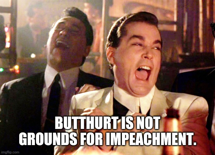Good Fellas Hilarious | BUTTHURT IS NOT GROUNDS FOR IMPEACHMENT. | image tagged in memes,good fellas hilarious | made w/ Imgflip meme maker
