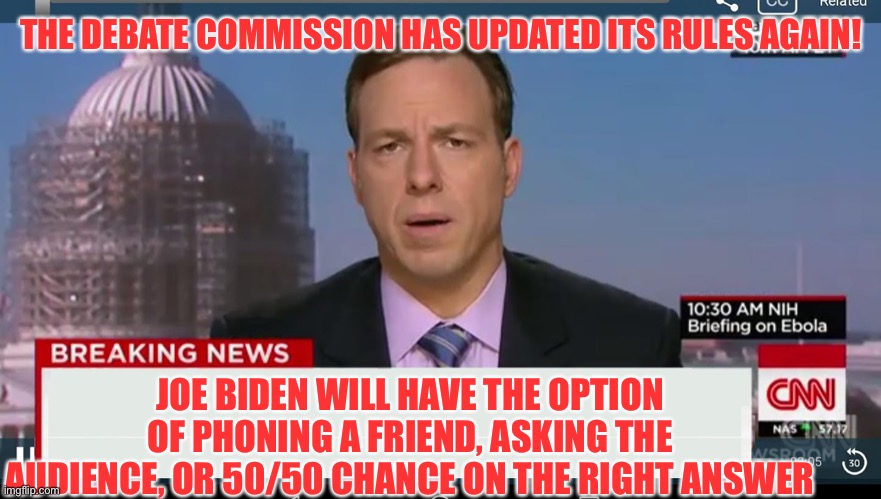 cnn breaking news template | THE DEBATE COMMISSION HAS UPDATED ITS RULES AGAIN! JOE BIDEN WILL HAVE THE OPTION OF PHONING A FRIEND, ASKING THE AUDIENCE, OR 50/50 CHANCE ON THE RIGHT ANSWER | image tagged in cnn breaking news template,trump 2020,maga | made w/ Imgflip meme maker