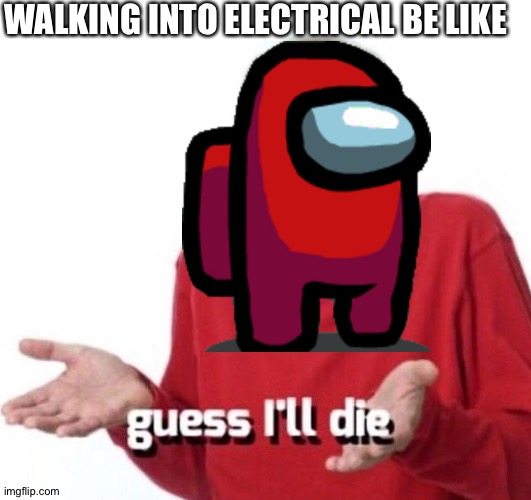 This is my thoughts | WALKING INTO ELECTRICAL BE LIKE | image tagged in guess ill die | made w/ Imgflip meme maker