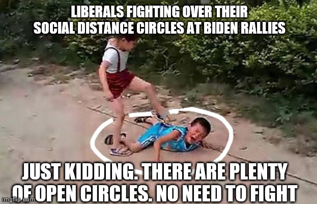 Biden Rallies | LIBERALS FIGHTING OVER THEIR SOCIAL DISTANCE CIRCLES AT BIDEN RALLIES; JUST KIDDING. THERE ARE PLENTY OF OPEN CIRCLES. NO NEED TO FIGHT | image tagged in biden,social distancing,liberals | made w/ Imgflip meme maker