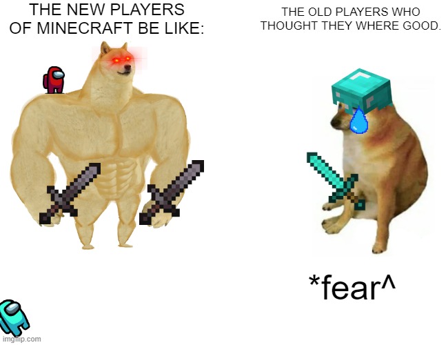 Buff Doge vs. Cheems | THE NEW PLAYERS OF MINECRAFT BE LIKE:; THE OLD PLAYERS WHO THOUGHT THEY WHERE GOOD. *fear^ | image tagged in memes,buff doge vs cheems | made w/ Imgflip meme maker