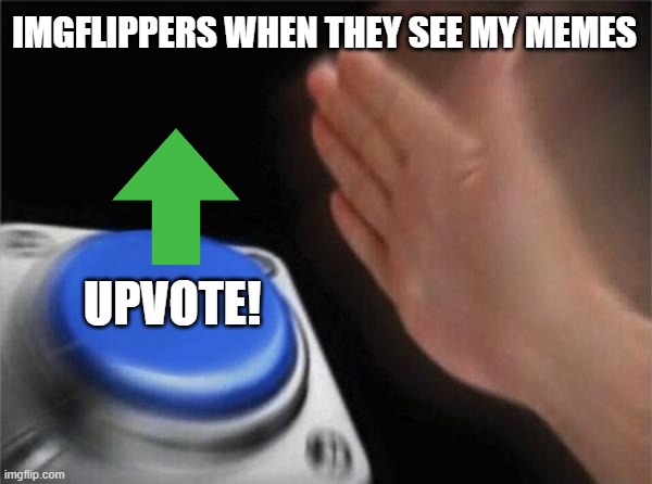 I love upvotes!!! | IMGFLIPPERS WHEN THEY SEE MY MEMES; UPVOTE! | image tagged in memes,blank nut button | made w/ Imgflip meme maker