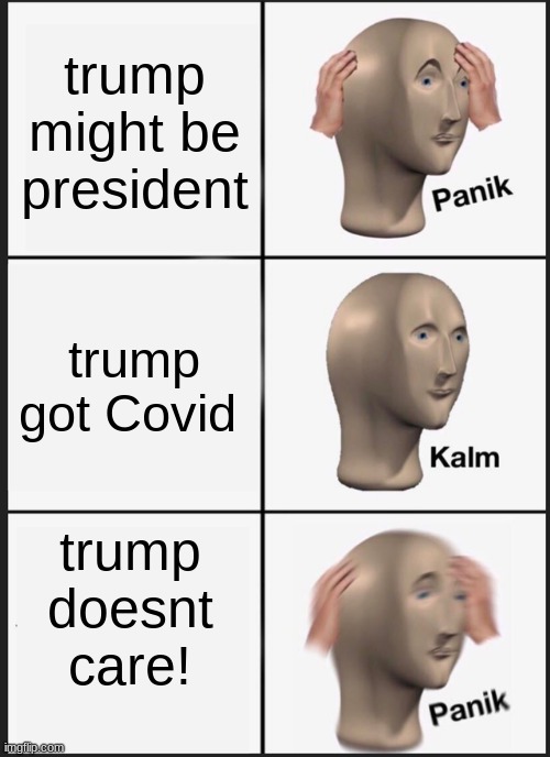 Panik Kalm Panik | trump might be president; trump got Covid; trump doesnt care! | image tagged in memes,panik kalm panik | made w/ Imgflip meme maker