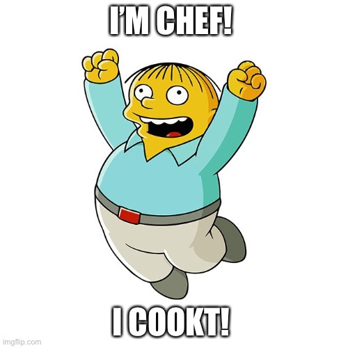 I’m chef! | I’M CHEF! I COOKT! | image tagged in simpsons - ralph wiggum cheering | made w/ Imgflip meme maker