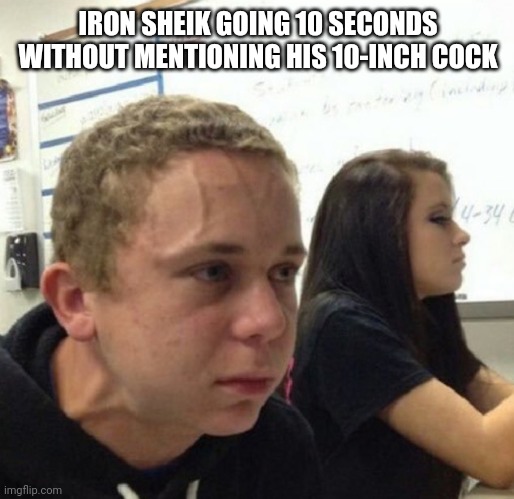 Vein popping kid | IRON SHEIK GOING 10 SECONDS WITHOUT MENTIONING HIS 10-INCH COCK | image tagged in vein popping kid | made w/ Imgflip meme maker