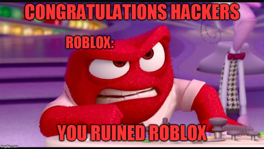 congratulations hacker | CONGRATULATIONS HACKERS; ROBLOX:; YOU RUINED ROBLOX | image tagged in inside out anger,roblox meme,hackers,memes | made w/ Imgflip meme maker