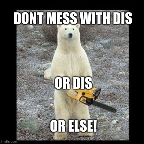 Chainsaw Bear | DONT MESS WITH DIS; OR DIS; OR ELSE! | image tagged in memes,chainsaw bear | made w/ Imgflip meme maker