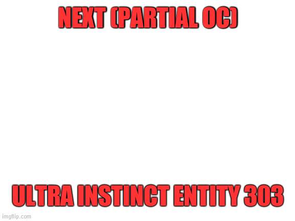 Hint to whats to come | NEXT (PARTIAL OC); ULTRA INSTINCT ENTITY 303 | image tagged in blank white template | made w/ Imgflip meme maker