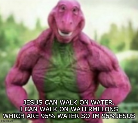 Jebus | JESUS CAN WALK ON WATER. I CAN WALK ON WATERMELONS WHICH ARE 95% WATER SO IM 95%JESUS | image tagged in memes,featured | made w/ Imgflip meme maker