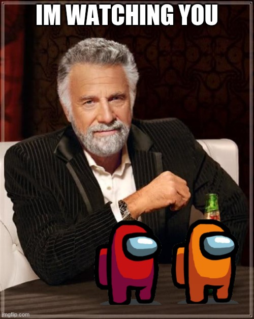 yeet poop among us | IM WATCHING YOU | image tagged in memes,the most interesting man in the world | made w/ Imgflip meme maker