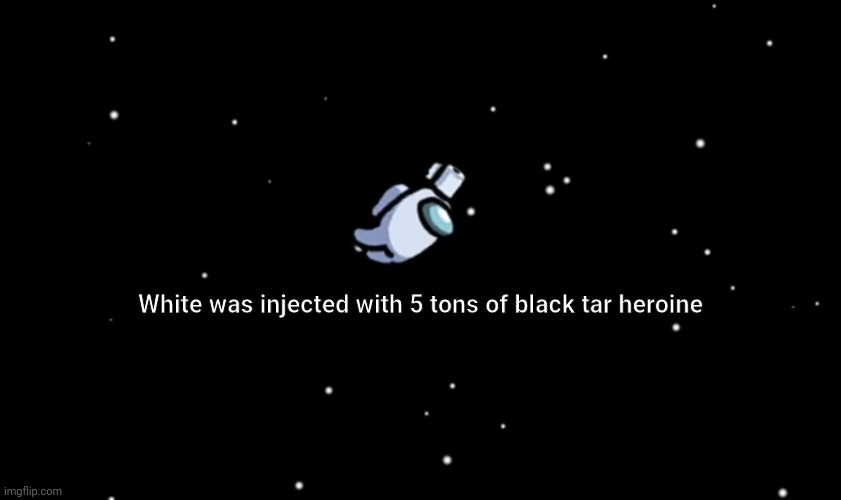 Among Us ejected | White was injected with 5 tons of black tar heroine | image tagged in among us ejected,unwholesomememes | made w/ Imgflip meme maker