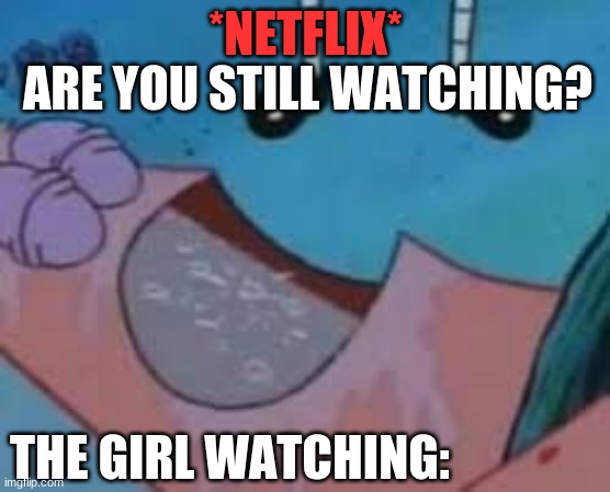 Netflix.. | *NETFLIX*; ARE YOU STILL WATCHING? THE GIRL WATCHING: | image tagged in memes,featured | made w/ Imgflip meme maker
