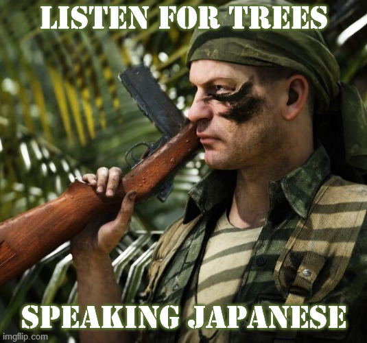  LISTEN FOR TREES; SPEAKING JAPANESE | image tagged in world war ii,pacific,jungle,japanese,listen,i speak for the trees | made w/ Imgflip meme maker