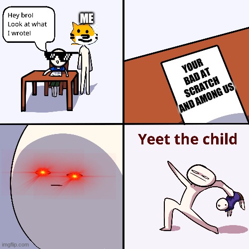 Yeet the child | ME; YOUR BAD AT SCRATCH AND AMONG US | image tagged in yeet the child | made w/ Imgflip meme maker