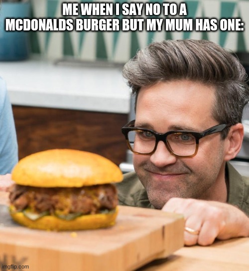 damn | ME WHEN I SAY NO TO A MCDONALDS BURGER BUT MY MUM HAS ONE: | image tagged in memes,featured | made w/ Imgflip meme maker