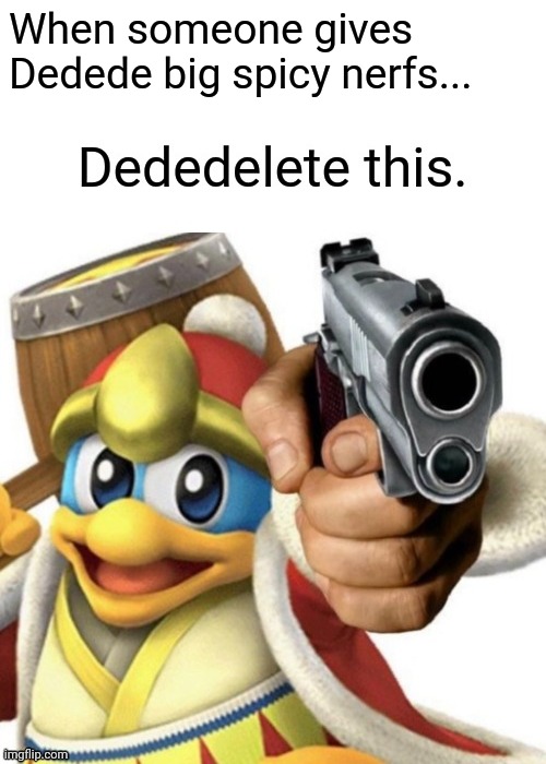 New template! | When someone gives Dedede big spicy nerfs... | image tagged in dededelete this,memes,delete this | made w/ Imgflip meme maker