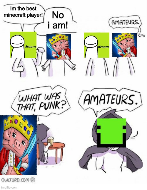 Amateurs | No i am! Im the best minecraft player! | image tagged in amateurs | made w/ Imgflip meme maker