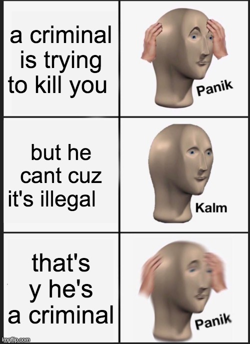 Panik Kalm Panik | a criminal is trying to kill you; but he cant cuz it's illegal; that's y he's a criminal | image tagged in memes,panik kalm panik | made w/ Imgflip meme maker