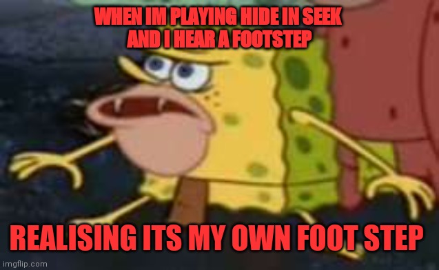 Spongegar Meme | WHEN IM PLAYING HIDE IN SEEK 
AND I HEAR A FOOTSTEP; REALISING ITS MY OWN FOOT STEP | image tagged in memes,spongegar | made w/ Imgflip meme maker