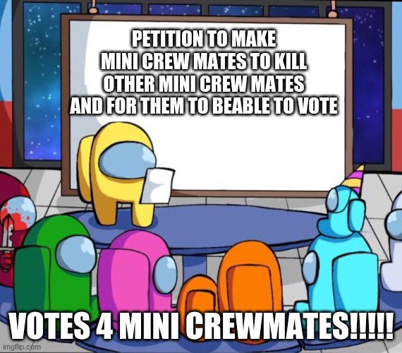 THIS MUST HAPPEN | PETITION TO MAKE MINI CREW MATES TO KILL OTHER MINI CREW MATES AND FOR THEM TO BEABLE TO VOTE; VOTES 4 MINI CREWMATES!!!!! | image tagged in among us presentation | made w/ Imgflip meme maker