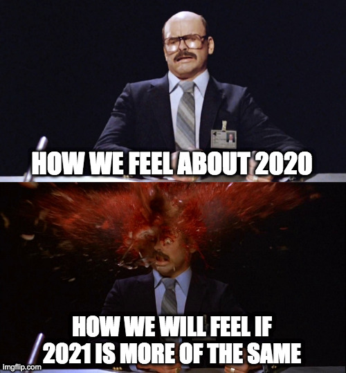 2020 stress level | HOW WE FEEL ABOUT 2020; HOW WE WILL FEEL IF 2021 IS MORE OF THE SAME | image tagged in fun | made w/ Imgflip meme maker