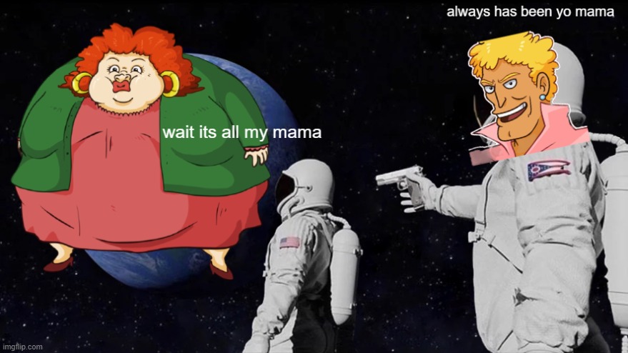 Always has been | image tagged in always has been,yo mama,yo mamas so fat | made w/ Imgflip meme maker