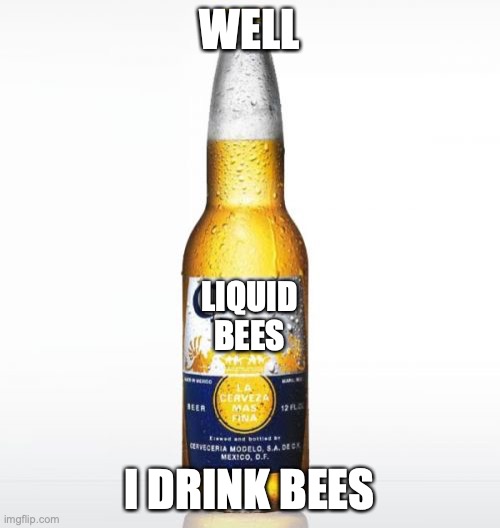 Corona Meme | WELL I DRINK BEES LIQUID BEES | image tagged in memes,corona | made w/ Imgflip meme maker