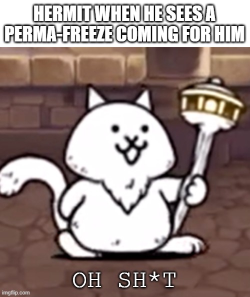 rip hermit |  HERMIT WHEN HE SEES A PERMA-FREEZE COMING FOR HIM; OH SH*T | made w/ Imgflip meme maker