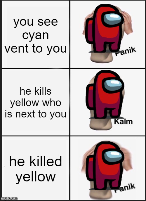 Panik Kalm Panik Meme | you see cyan vent to you; he kills yellow who is next to you; he killed yellow | image tagged in memes,panik kalm panik | made w/ Imgflip meme maker