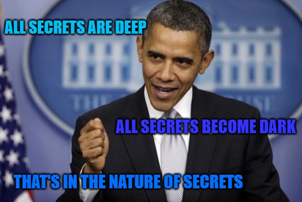 Barack Obama | ALL SECRETS ARE DEEP; ALL SECRETS BECOME DARK; THAT'S IN THE NATURE OF SECRETS | image tagged in barack obama | made w/ Imgflip meme maker