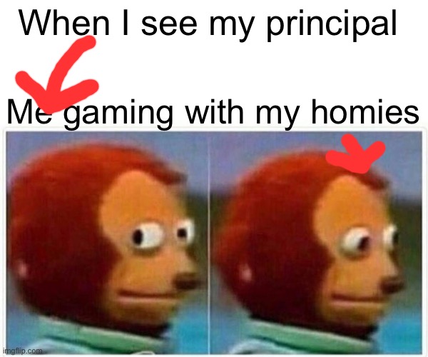 Monkey Puppet Meme | When I see my principal; Me gaming with my homies | image tagged in memes,monkey puppet | made w/ Imgflip meme maker