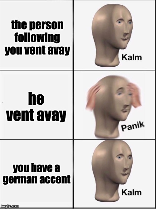 o no | the person following you vent avay; he vent avay; you have a german accent | image tagged in reverse kalm panik | made w/ Imgflip meme maker