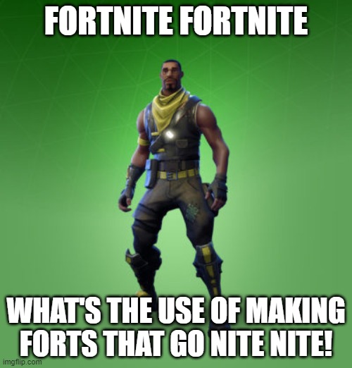 I do not play Fortnite... But to all Fortnite players, sing the anthem! | FORTNITE FORTNITE; WHAT'S THE USE OF MAKING FORTS THAT GO NITE NITE! | image tagged in fortnite burger,fortnite anthem | made w/ Imgflip meme maker