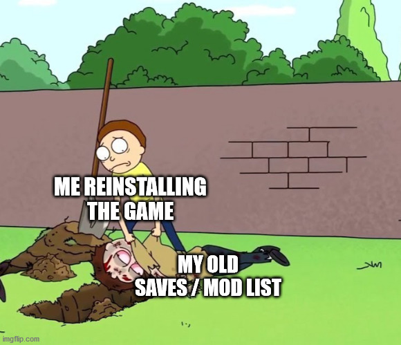 Sometimes you just have to start fresh | ME REINSTALLING THE GAME; MY OLD SAVES / MOD LIST | image tagged in morty with his dead body,mods,save,pc gaming | made w/ Imgflip meme maker