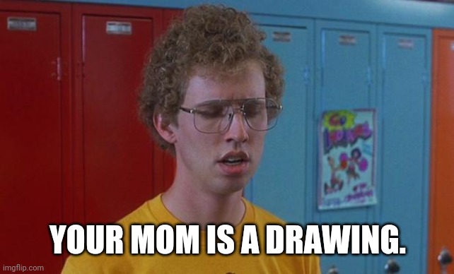 Napoleon Dynamite Skills | YOUR MOM IS A DRAWING. | image tagged in napoleon dynamite skills | made w/ Imgflip meme maker